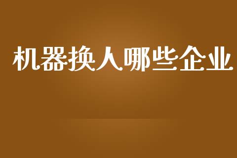 机器换人哪些企业_https://m.qmgjg.com_金融市场_第1张