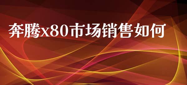 奔腾x80市场销售如何_https://m.qmgjg.com_资金管理_第1张