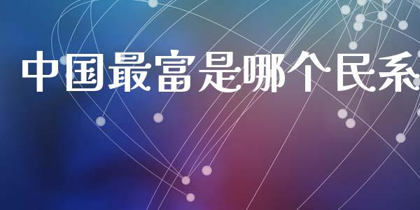 中国最富是哪个民系_https://m.qmgjg.com_资金管理_第1张