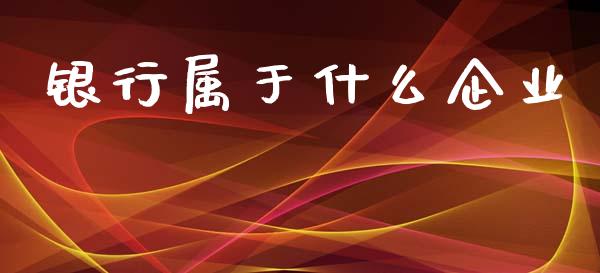 银行属于什么企业_https://m.qmgjg.com_资金管理_第1张