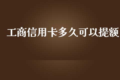 工商信用卡多久可以提额_https://m.qmgjg.com_投资银行_第1张