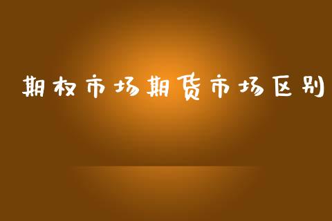 期权市场期货市场区别_https://m.qmgjg.com_金融市场_第1张