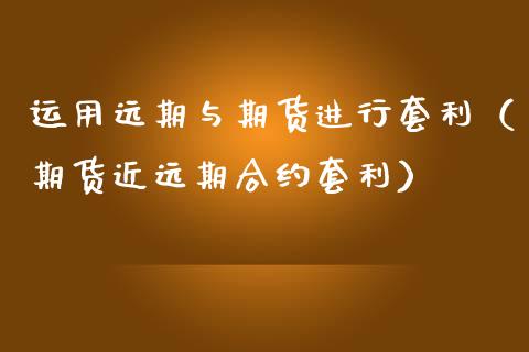 运用远期与期货进行套利(期货近远期合约套利)_金融市场_第1张_资金管理_投资银行_金融市场_货币基金 运用远期与期货进行套利(期货近远期合约套利)_https://m.qmgjg.com_金融市场_第1张