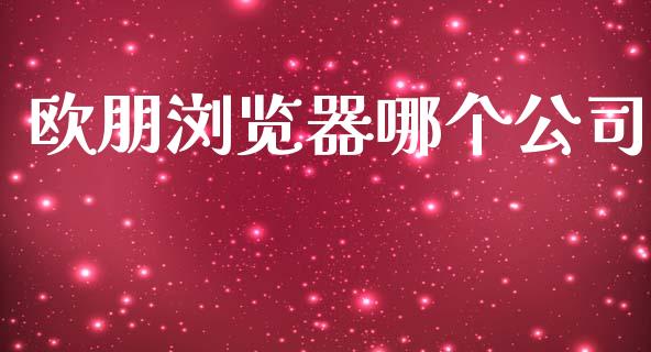 欧朋浏览器哪个公司_https://m.qmgjg.com_货币基金_第1张