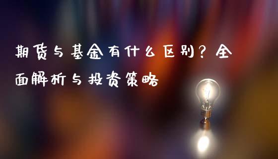 期货与基金有什么区别？全面解析与投资策略_https://m.qmgjg.com_投资银行_第1张