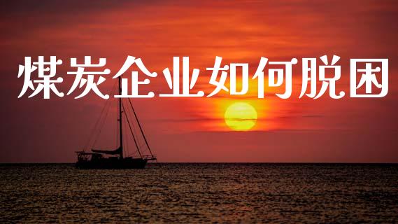煤炭企业如何脱困_https://m.qmgjg.com_资金管理_第1张