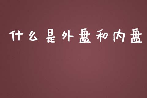 什么是外盘和内盘_https://m.qmgjg.com_资金管理_第1张