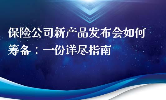 保险公司新产品发布会如何筹备：一份详尽指南_https://m.qmgjg.com_货币基金_第1张