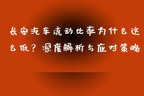 长安汽车流动比率为什么这么低？深度解析与应对策略_https://m.qmgjg.com_货币基金_第1张