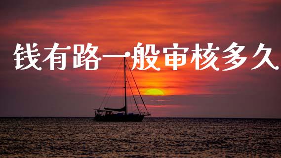 钱有路一般审核多久_https://m.qmgjg.com_资金管理_第1张