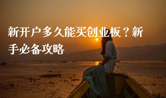 新开户多久能买创业板？新手必备攻略_https://m.qmgjg.com_货币基金_第1张