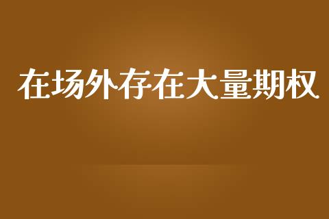 在场外存在大量期权_https://m.qmgjg.com_货币基金_第1张