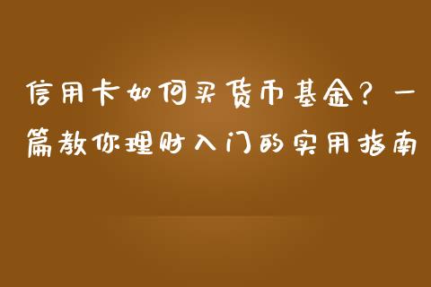 信用卡如何买货币基金？一篇教你理财入门的实用指南_https://m.qmgjg.com_金融市场_第1张
