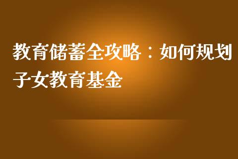 教育储蓄全攻略：如何规划子女教育基金_https://m.qmgjg.com_投资银行_第1张