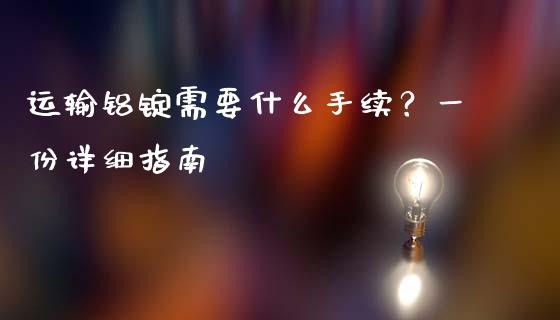 运输铝锭需要什么手续？一份详细指南_https://m.qmgjg.com_投资银行_第1张