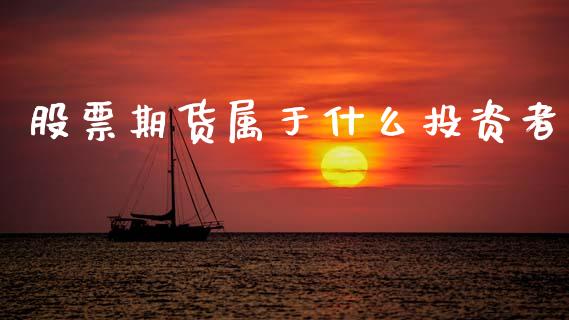 股票期货属于什么投资者_https://m.qmgjg.com_货币基金_第1张