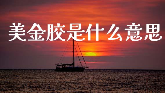 美金胶是什么意思_https://m.qmgjg.com_金融市场_第1张