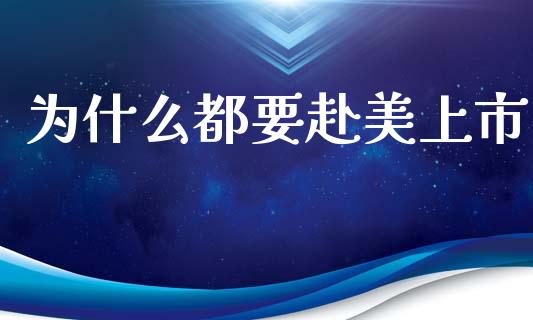 为什么都要赴美上市_https://m.qmgjg.com_资金管理_第1张