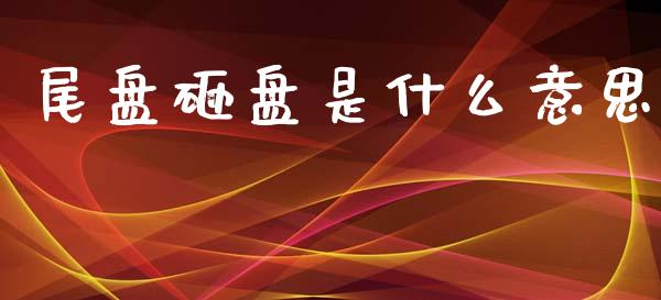 尾盘砸盘是什么意思_https://m.qmgjg.com_金融市场_第1张