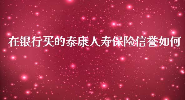 在银行买的泰康人寿保险信誉如何_https://m.qmgjg.com_资金管理_第1张