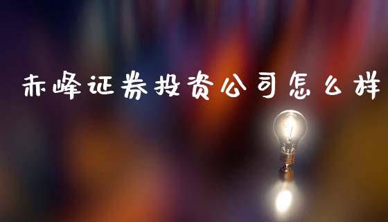 赤峰证券投资公司怎么样_https://m.qmgjg.com_金融市场_第1张