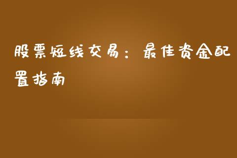 股票短线交易：最佳资金配置指南_https://m.qmgjg.com_金融市场_第1张