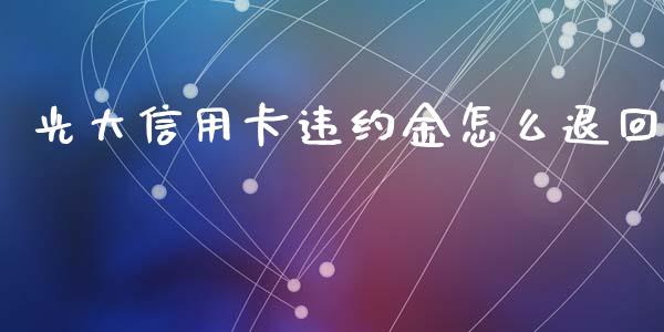 光大信用卡违约金怎么退回_https://m.qmgjg.com_投资银行_第1张