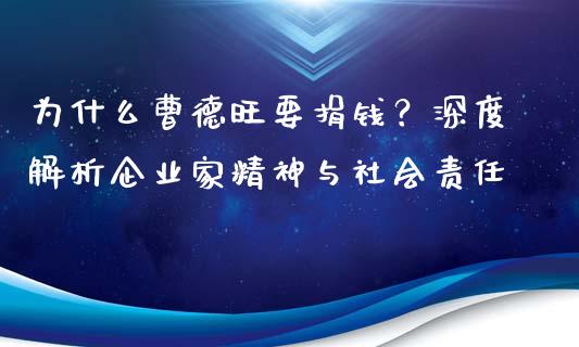 为什么曹德旺要捐钱？深度解析企业家精神与社会责任_https://m.qmgjg.com_货币基金_第1张
