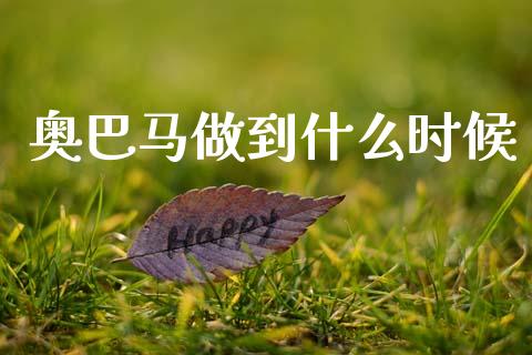 奥巴马做到什么时候_https://m.qmgjg.com_资金管理_第1张