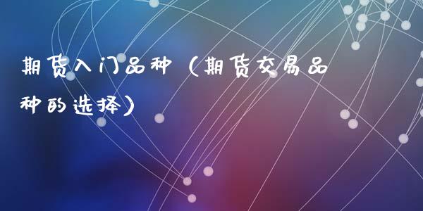 期货入门品种(期货交易品种的选择)_资金管理_第1张_资金管理_投资银行_金融市场_货币基金 期货入门品种(期货交易品种的选择)_https://m.qmgjg.com_资金管理_第1张