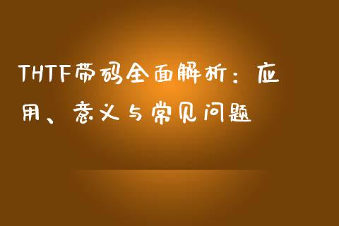 THTF带码全面解析：应用、意义与常见问题_https://m.qmgjg.com_投资银行_第1张