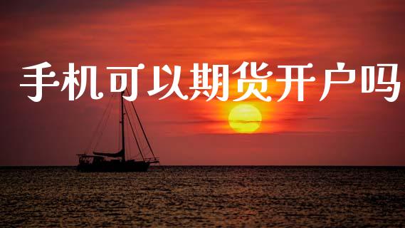 手机可以期货开户吗_https://m.qmgjg.com_金融市场_第1张