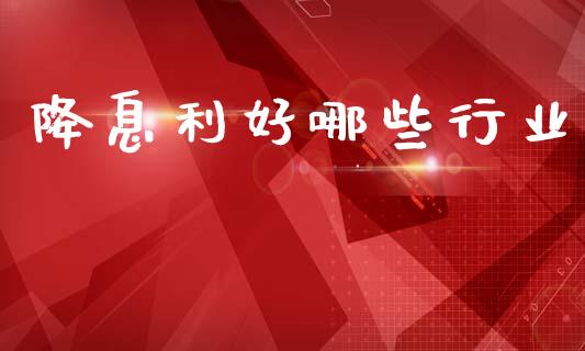 降息利好哪些行业_https://m.qmgjg.com_货币基金_第1张