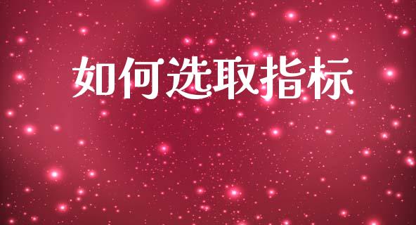 如何选取指标_https://m.qmgjg.com_资金管理_第1张