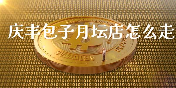 庆丰包子月坛店怎么走_https://m.qmgjg.com_货币基金_第1张