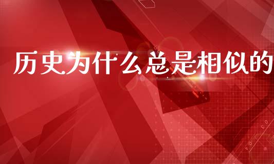 历史为什么总是相似的_https://m.qmgjg.com_货币基金_第1张
