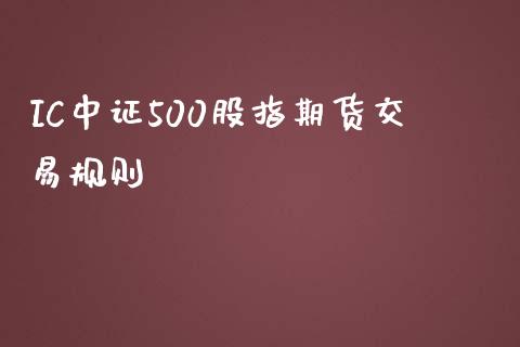 IC中证500股指期货交易规则_https://m.qmgjg.com_金融市场_第1张