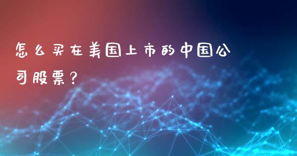 怎么买在美国上市的中国公司股票？_https://m.qmgjg.com_资金管理_第1张
