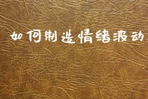 如何制造情绪波动_https://m.qmgjg.com_货币基金_第1张