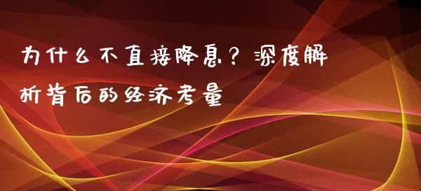 为什么不直接降息？深度解析背后的经济考量_https://m.qmgjg.com_资金管理_第1张