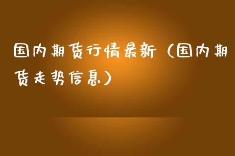 国内期货行情最新(国内期货走势信息)_金融市场_第1张_资金管理_投资银行_金融市场_货币基金 国内期货行情最新(国内期货走势信息)_https://m.qmgjg.com_金融市场_第1张