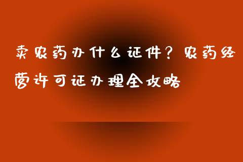 卖农药办什么证件？农药经营许可证办理全攻略_https://m.qmgjg.com_货币基金_第1张