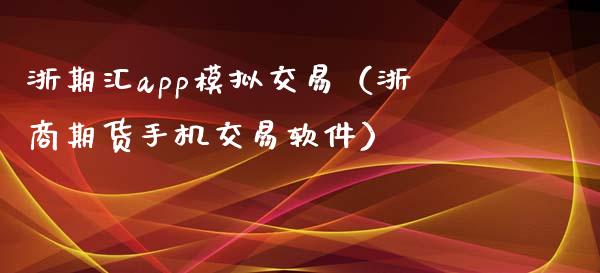 浙期汇app模拟交易（浙商期货手机交易软件）_https://m.qmgjg.com_货币基金_第1张