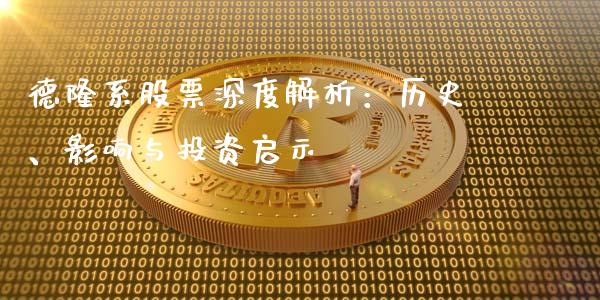 德隆系股票深度解析：历史、影响与投资启示_https://m.qmgjg.com_资金管理_第1张