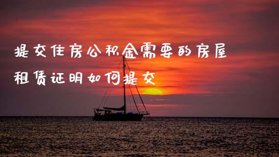 提交住房公积金需要的房屋租赁证明如何提交_https://m.qmgjg.com_金融市场_第1张