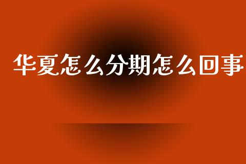 华夏怎么分期怎么回事_https://m.qmgjg.com_货币基金_第1张