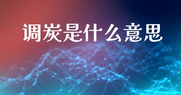 调炭是什么意思_货币基金_第1张_资金管理_投资银行_金融市场_货币基金 调炭是什么意思_https://m.qmgjg.com_货币基金_第1张