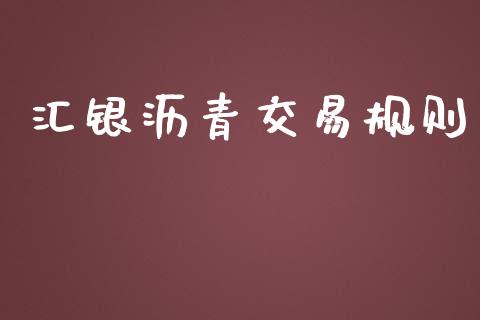 汇银沥青交易规则_https://m.qmgjg.com_货币基金_第1张