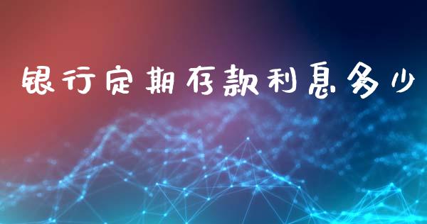 银行定期存款利息多少_https://m.qmgjg.com_货币基金_第1张