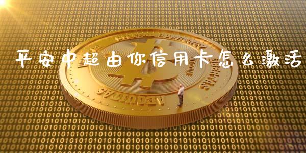 平安中超由你信用卡怎么激活_https://m.qmgjg.com_货币基金_第1张